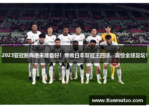 2023亚冠新海港未准备好！惨败日本双冠王四球，震惊全球足坛！