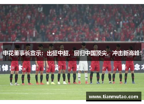 申花董事长宣示：出征中超，回归中国顶尖，冲击新高峰！