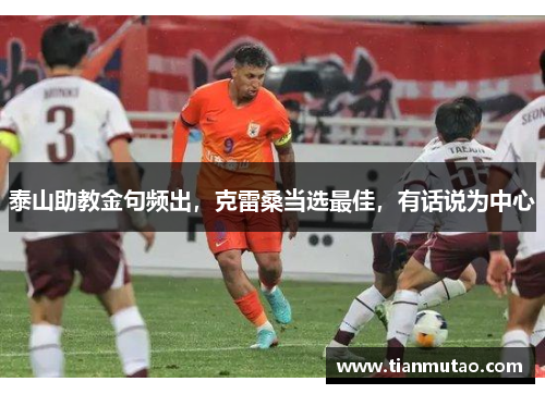 泰山助教金句频出，克雷桑当选最佳，有话说为中心