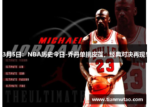 3月5日：NBA历史今日-乔丹单挑皮蓬，经典对决再现！
